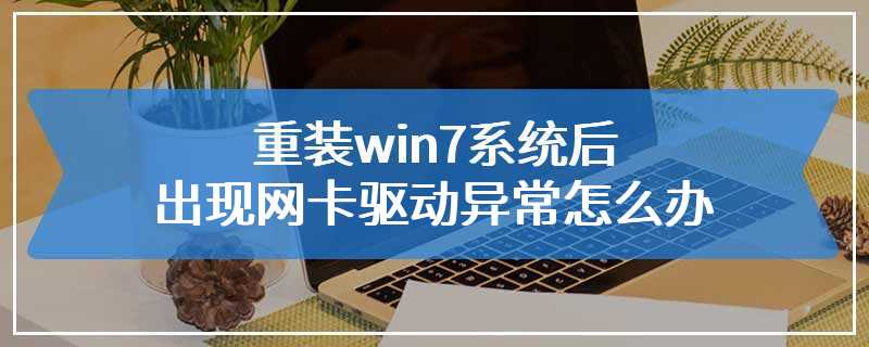 重装win7系统后出现网卡驱动异常怎么办