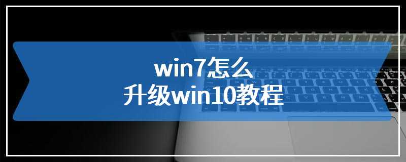 win7怎么升级win10教程