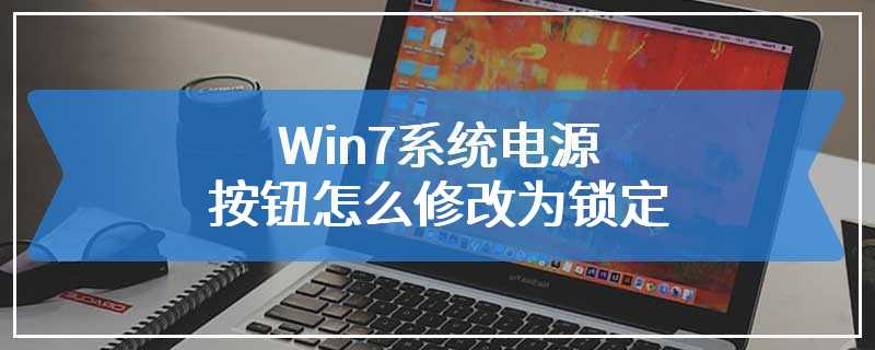 Win7系统电源按钮怎么修改为锁定