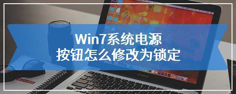 Win7系统电源按钮怎么修改为锁定