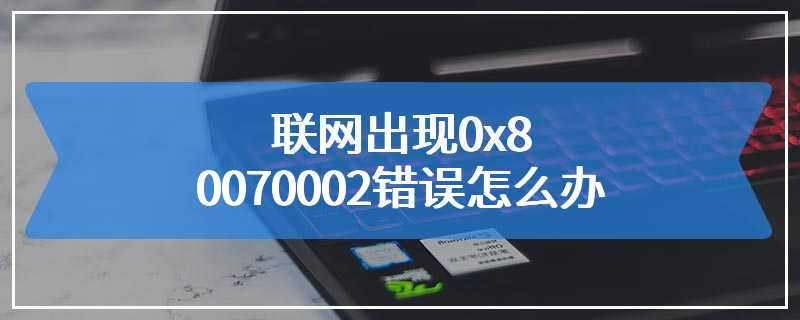 联网出现0x80070002错误怎么办