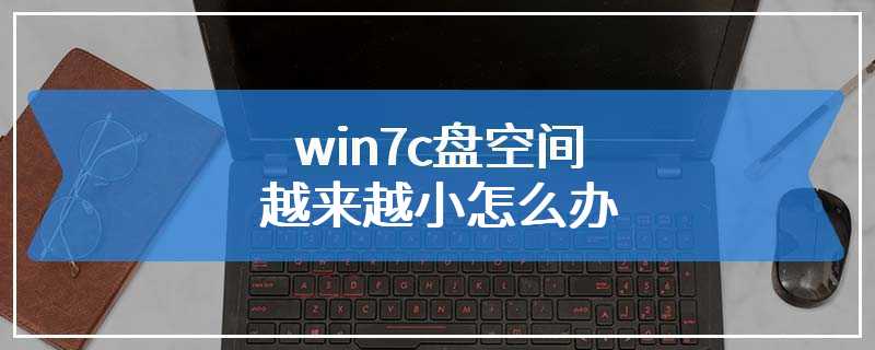 win7c盘空间越来越小怎么办