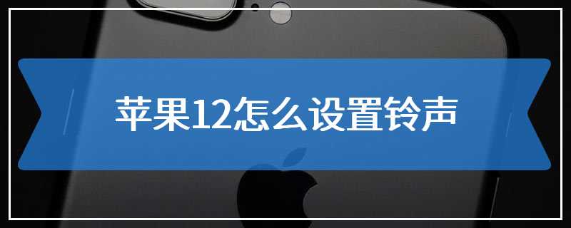 苹果12怎么设置铃声