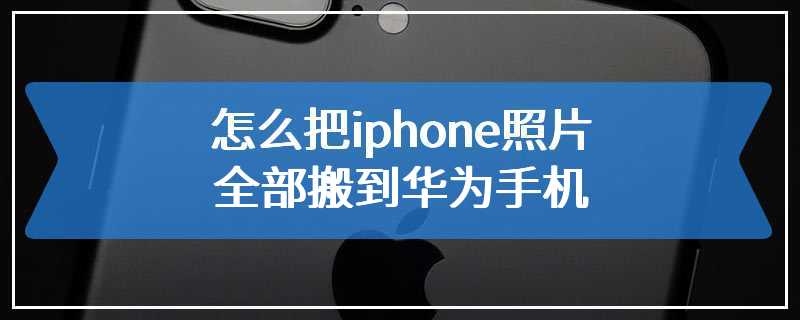 怎么把iphone照片全部搬到华为手机