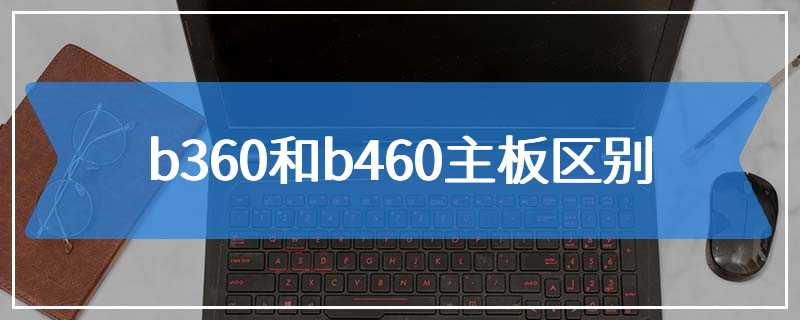 b360和b460主板区别