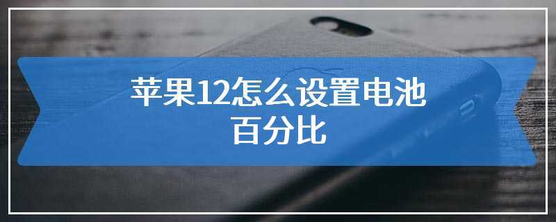 苹果12怎么设置电池百分比