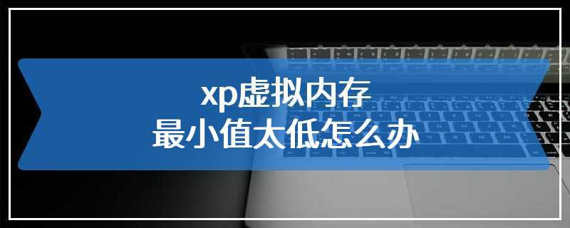 xp虚拟内存最小值太低怎么办