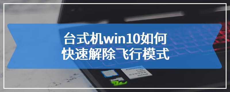 台式机win10如何快速解除飞行模式