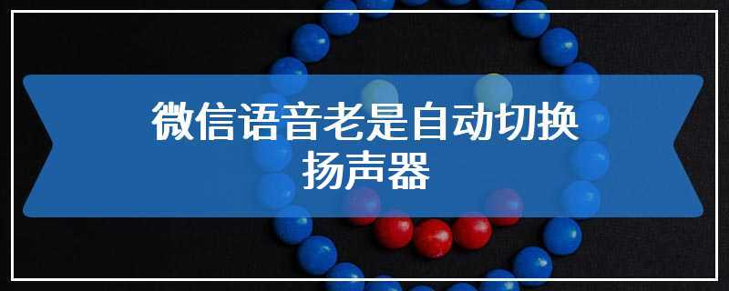 微信语音老是自动切换扬声器