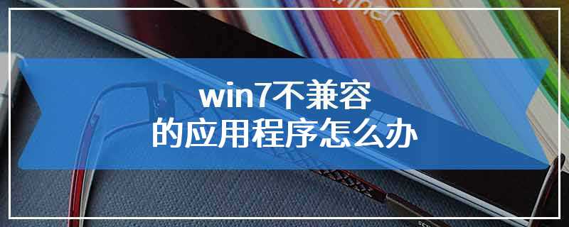 win7不兼容的应用程序怎么办