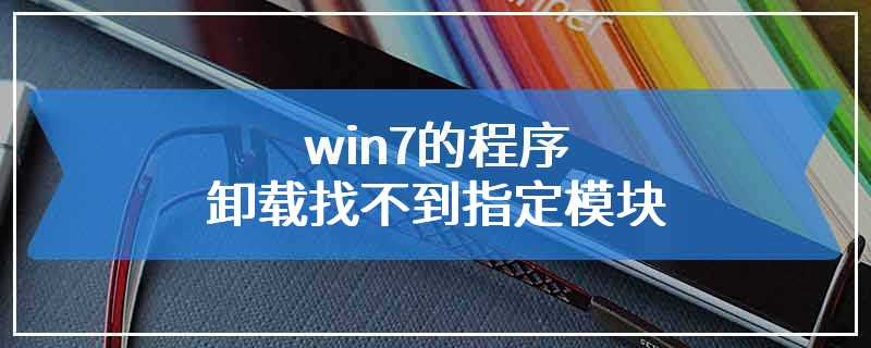 win7的程序卸载找不到指定模块