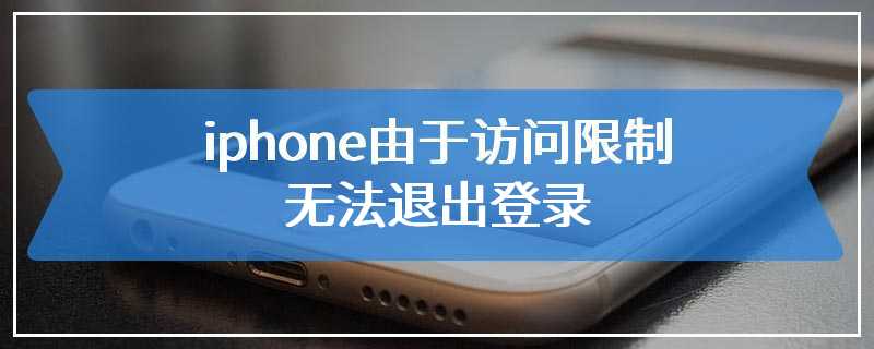 iphone由于访问限制 无法退出登录