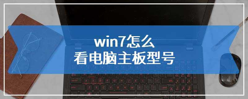 win7怎么看电脑主板型号