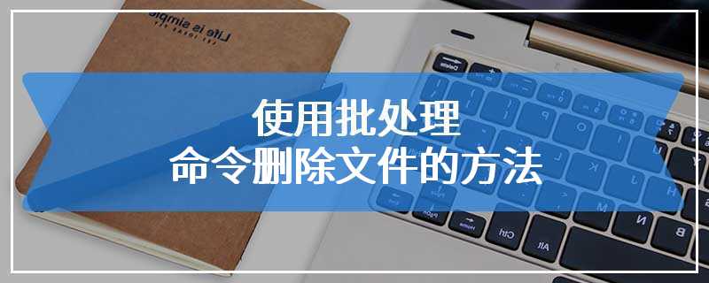 使用批处理命令删除文件的方法