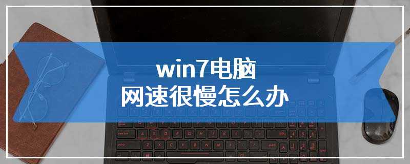 win7电脑网速很慢怎么办