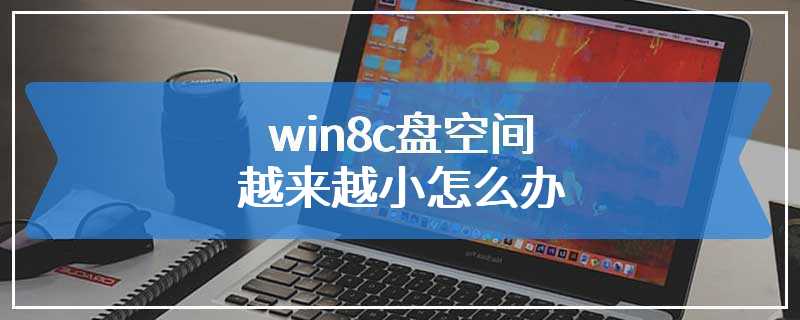 win8c盘空间越来越小怎么办