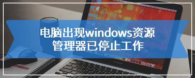 电脑出现windows资源管理器已停止工作