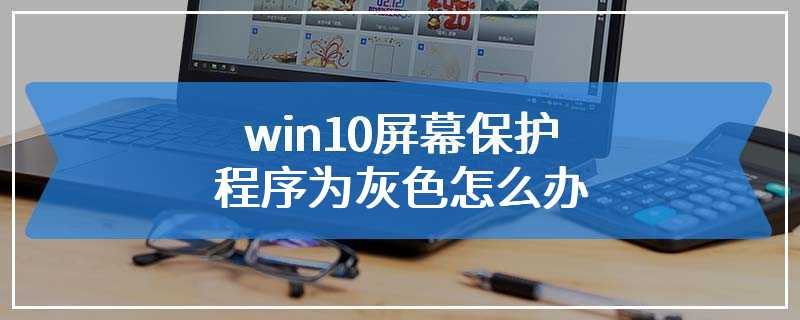 win10屏幕保护程序为灰色怎么办