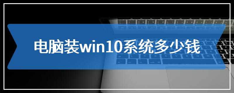 电脑装win10系统多少钱