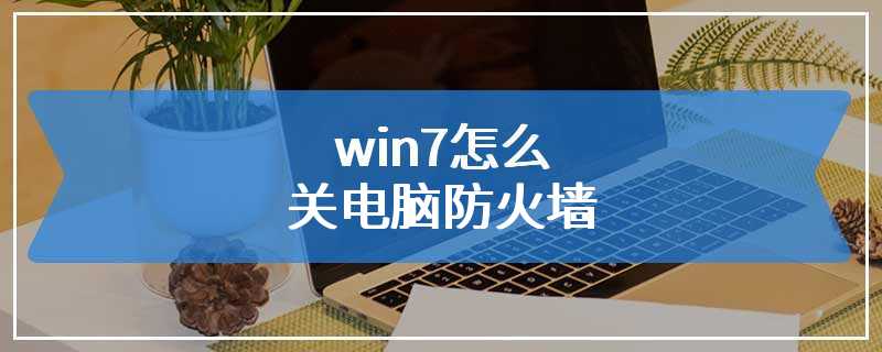 win7怎么关电脑防火墙