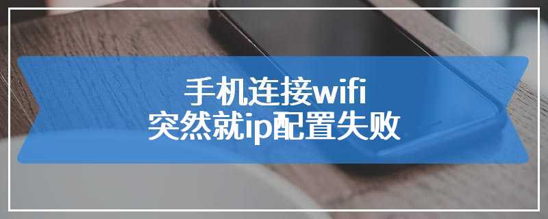 手机连接wifi突然就ip配置失败