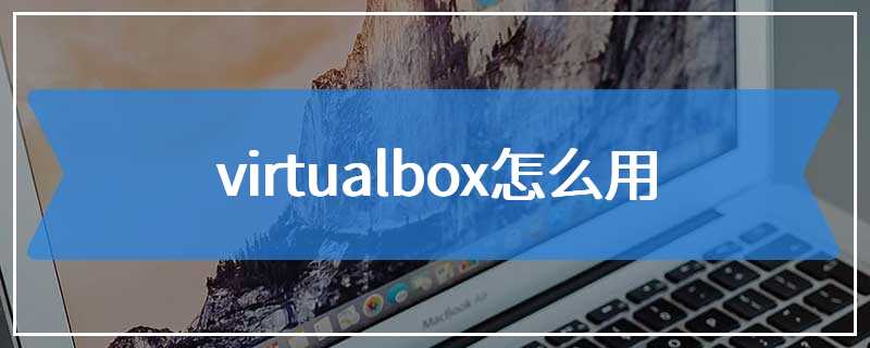 virtualbox怎么用