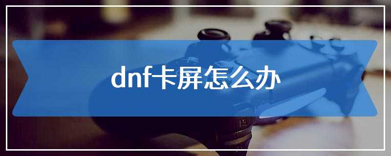 dnf卡屏怎么办