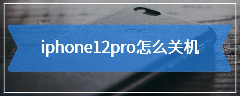 iphone12pro怎么关机