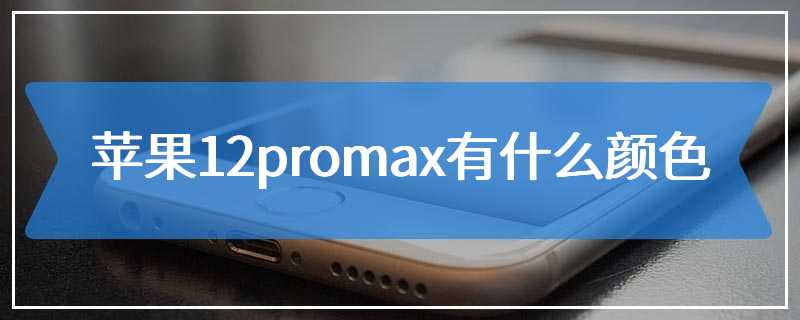 苹果12promax有什么颜色