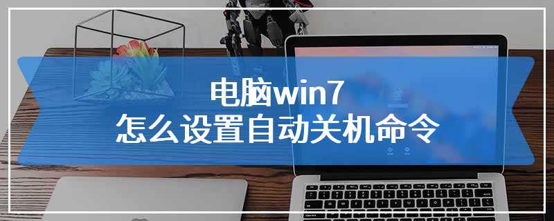 电脑win7怎么设置自动关机命令