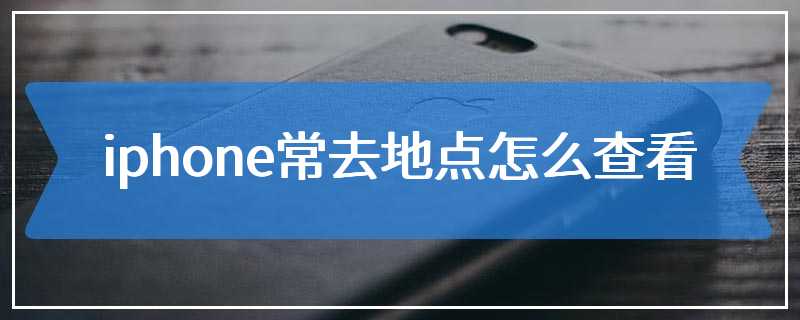 iphone常去地点怎么查看