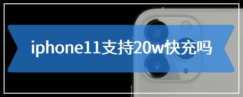 iphone11支持20w快充吗