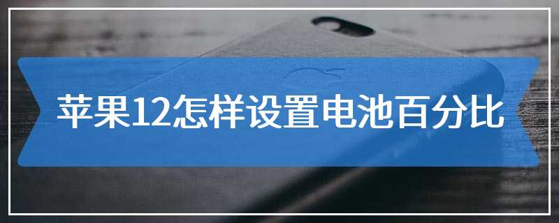 苹果12怎样设置电池百分比