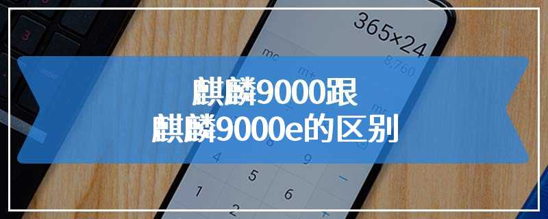 麒麟9000跟麒麟9000e的区别