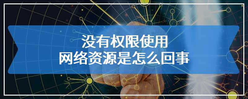 没有权限使用网络资源是怎么回事