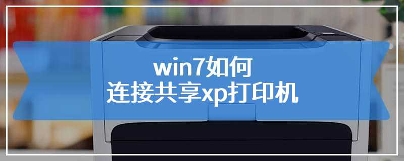 win7如何连接共享xp打印机