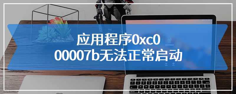 应用程序0xc000007b无法正常启动