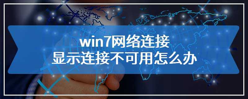 win7网络连接显示连接不可用怎么办