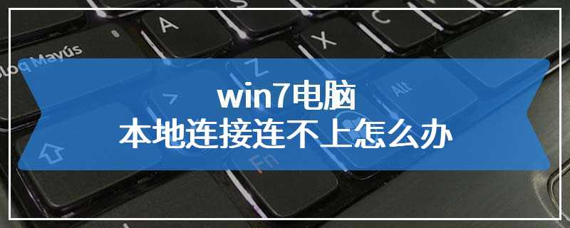 win7电脑本地连接连不上怎么办