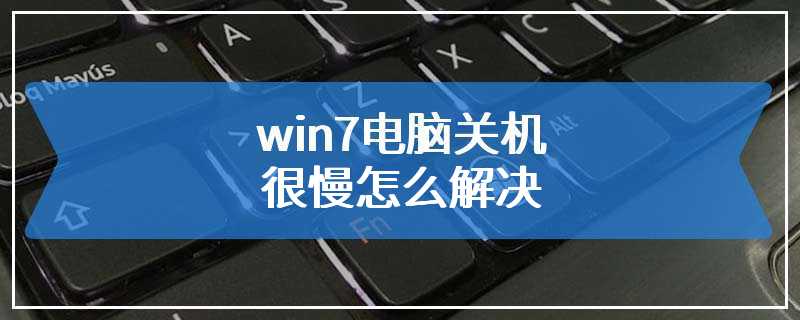 win7电脑关机很慢怎么解决