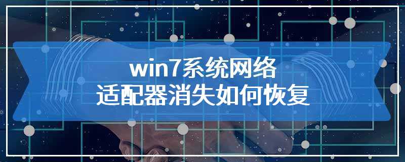 win7系统网络适配器消失如何恢复