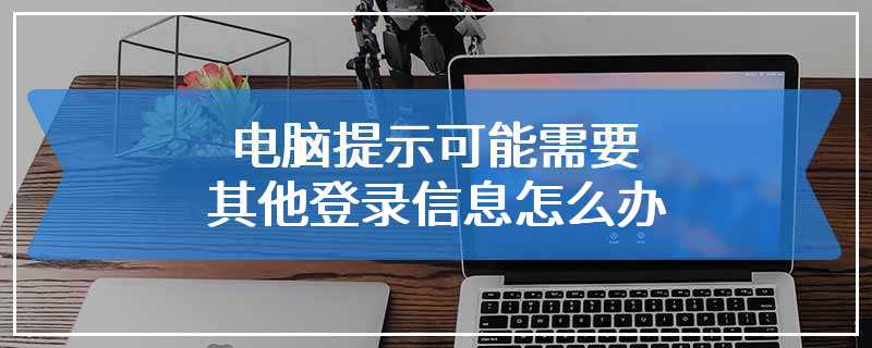 电脑提示可能需要其他登录信息怎么办