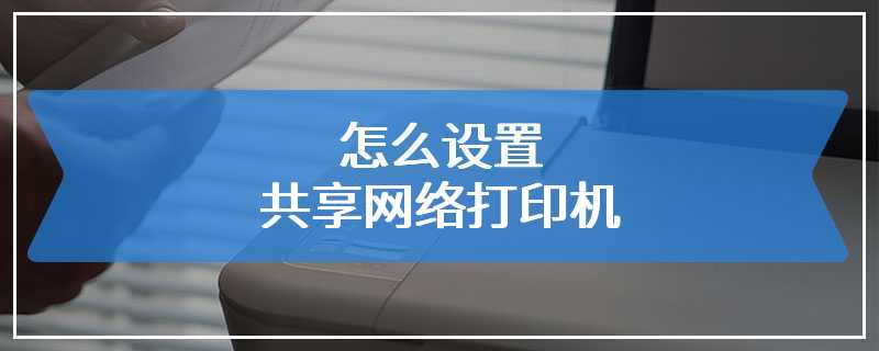 怎么设置共享网络打印机