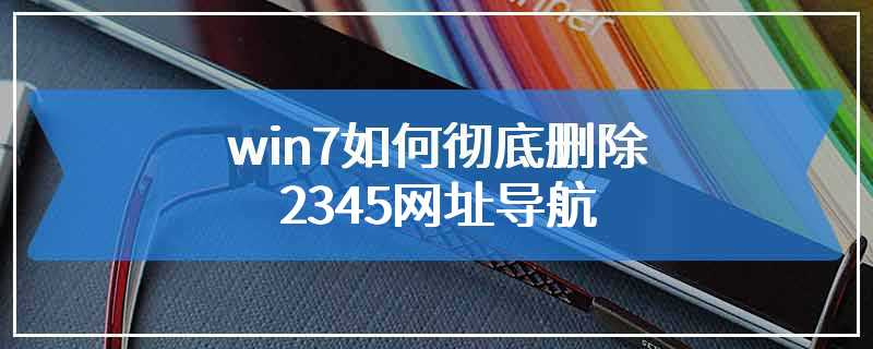 win7如何彻底删除2345网址导航