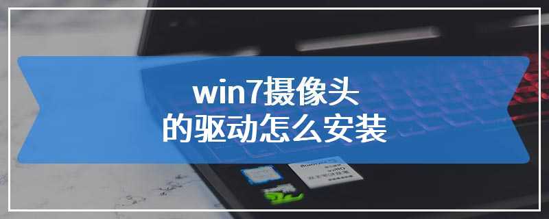 win7摄像头的驱动怎么安装