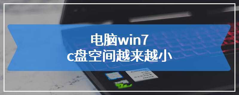 电脑win7c盘空间越来越小