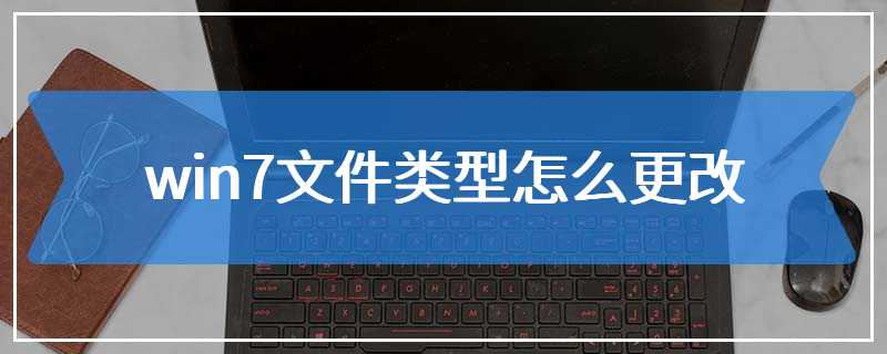 win7文件类型怎么更改