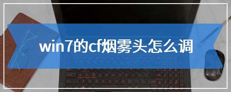 win7的cf烟雾头怎么调