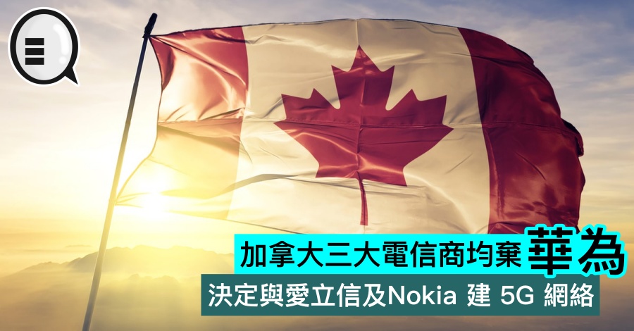 加拿大三大电信商均弃华为，决定与爱立信及Nokia 建 5G 网络