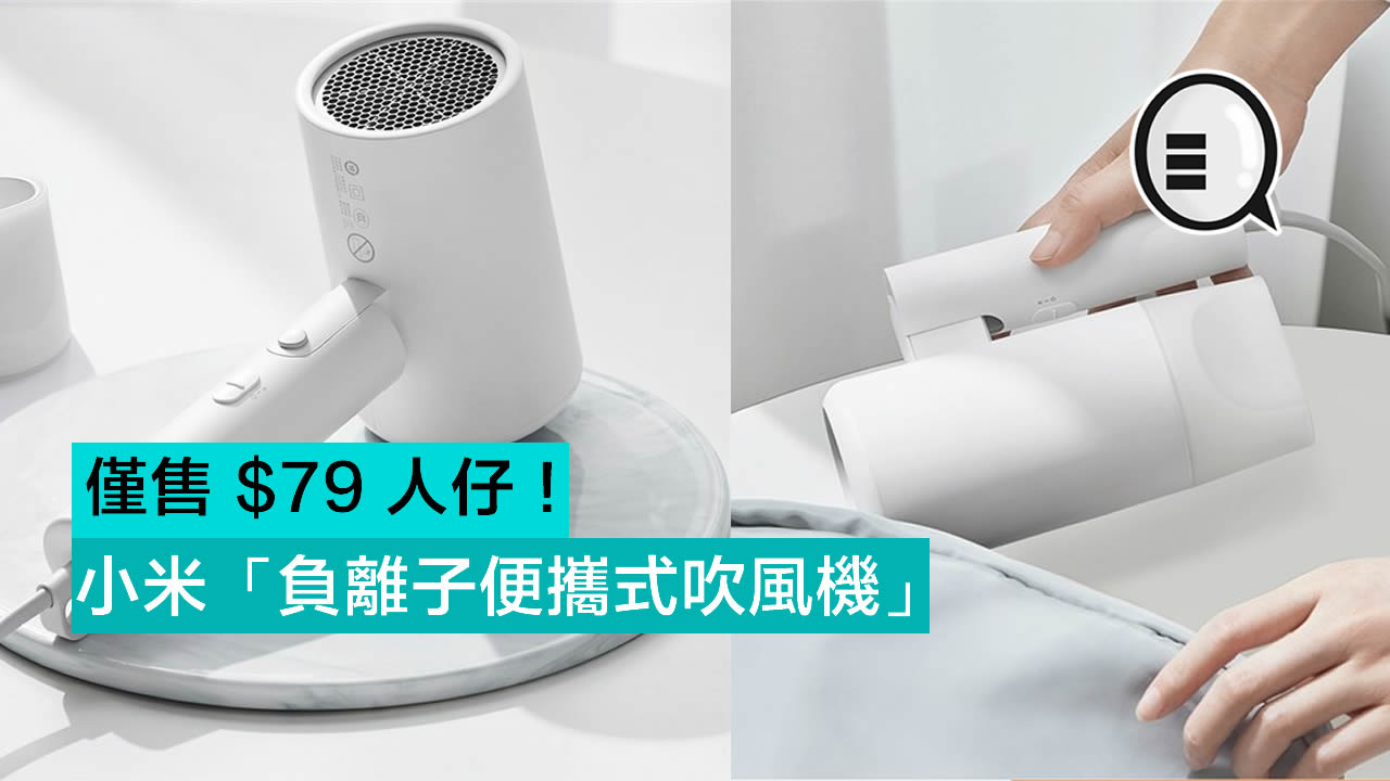 小米推出「负离子便携式吹风机」仅售 $79 人仔！